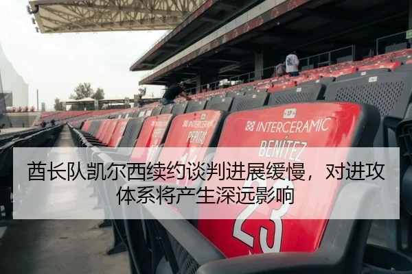 酋长队凯尔西续约谈判进展缓慢，对进攻体系将产生深远影响