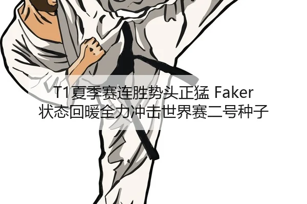 T1夏季赛连胜势头正猛 Faker状态回暖全力冲击世界赛二号种子 - Kaiyuan