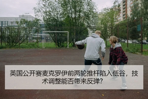 英国公开赛麦克罗伊前两轮推杆陷入低谷，技术调整能否带来反弹？ - Kaiyuan
